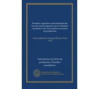 Première exposition internationale des arts du travail organisée par la Chambre consultative des Associations ouvrières de production: Grand palais des Champs-Élysées, Paris, 1912