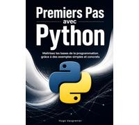 Premiers Pas avec Python: Maîtrisez les bases de la programmation grâce à des exemples simples et concrets