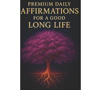 Premium Daily Affirmations for a Good Long Life: Science Meets Spirit for a Life of Joy, Purpose & Longevity