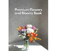 Premium Flowers and Blooms Book: Elegant Floral Design, Colorful Bouquet Arrangements and Artistic Garden Photography for Coffee Table Decor, Cozy Home Styling and Modern Interior Beauty