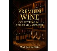 Premium Wine Collecting & Cellar Management: A High-End Guide to Acquisition, Storage, Investment & Tasting for Discerning Collectors