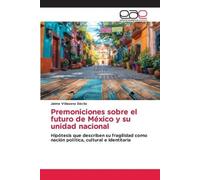 Premoniciones sobre el futuro de México y su unidad nacional: Hipótesis que describen su fragilidad como nación política, cultural e identitaria