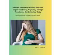 "Prenatal Depression: How to Overcome Depression During Pregnancy, Manage Anxiety, and Bond with Your Baby": (A Compassionate Guide for Expecting Moms)