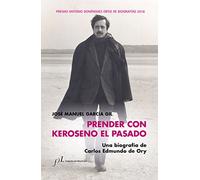Prender con Keroseno el pasado. Una biografía de Carlos Edmundo de Ory: Premio Antonio Domínguez Ortiz de Biografías 2018: 1