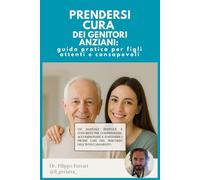 PRENDERSI CURA DEI GENITORI ANZIANI: guida pratica per figli attenti e consapevoli