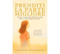 Prenditi la parte migliore: Lettera a mia figlia Beatrice sulla fede e il messaggio di Gesù. Un cammino per ritrovare il volto dolce del cristianesimo.