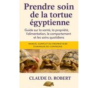 PRENDRE SOIN DE LA TORTUE ÉGYPTIENNE: Guide sur la santé, la propriété, l'alimentation, le comportement et les soins quotidiens