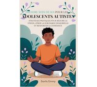 PRENDRE SOIN DE SOI POUR LES ADOLESCENTS AUTISTES: Stratégies pratiques pour réduire le stress, gérer la surcharge sensorielle et renforcer la confiance