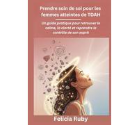 Prendre soin de soi pour les femmes atteintes de TDAH: Un guide pratique pour retrouver le calme, la clarté et reprendre le contrôle de son esprit