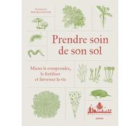 Prendre soin de son sol: Mieux le comprendre, le fertiliser et favoriser la vie