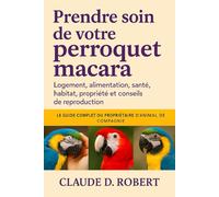 PRENDRE SOIN DE VOTRE PERROQUET MACARA: Logement, alimentation, santé, habitat, propriété et reproduction Conseils