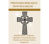 Prénoms Biblique Inoubliable: Significations, Origines, Légendes et Symboles pour Choisir un Prénom Fort et Inspirant
