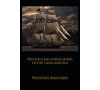 Prentice Mulfords Story: Life by Land and Sea: An Autobiographical Account of Travel, Work, and Personal Reflection in Nineteenth-Century America