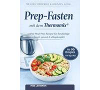 Prep-Fasten mit dem Thermomix®: Leichte Meal-Prep-Rezepte für Berufstätige Effizient, gesund & alltagstauglich