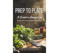 Prep to Plate: A Creative Recipe Log for Chefs, Home Cooks, and Culinary Experimenters: Capture your best dishes, boldest ideas, and kitchen breakthroughs - right when inspiration hits.