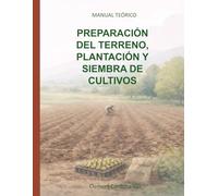 PREPARACIÓN DEL TERRENO, PLANTACIÓN Y SIEMBRA DE CULTIVOS: MANUAL TEÓRICO (Manuales y cuadernos de CFGB Agrojardineria y composiciones florales)
