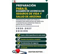 PREPARACIÓN PARA EL EXAMEN DE LICENCIA DE SEGUROS DE VIDA Y SALUD DE ARIZONA: PREPARACIÓN COMPLETA PARA EL EXAMEN CON PREGUNTAS DE PRÁCTICA Y ESTRATEGIAS EXPERTAS PARA EL ÉXITO EN LA LICENCIA