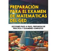 Preparación para el examen de matemáticas del GED: Lecciones paso a paso, preguntas de práctica y exámenes completos