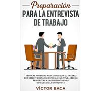 Preparación para la entrevista de trabajo: Técnicas probadas para conseguir el trabajo que desee y destacar entre la multitud. Además respuestas a las preguntas más difíciles de la entrevista