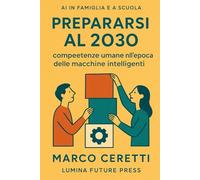 Prepararsi al 2030: competenze umane nell’epoca delle macchine intelligenti: Guida per genitori, insegnanti e ragazzi che vogliono crescere senza ... dalla tecnologia (Crescere nell’Era Digitale)