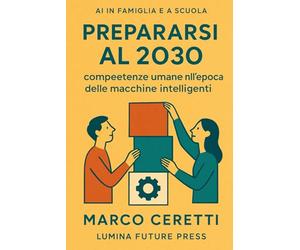 Prepararsi al 2030: competenze umane nell’epoca delle macchine intelligenti: Guida per genitori, insegnanti e ragazzi che vogliono crescere senza ... dalla tecnologia (Crescere nell’Era Digitale)