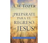 Prepárate Para El Regreso de Jesús: Vive Cada Dia La Bendita Esperanza