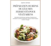 PRÉPARATION DE REPAS DE LÉGUMES FERMENTÉS POUR VÉGÉTARIENS: Recettes probiotiques rapides et faciles pour améliorer la santé intestinale, réduire l'inflammation et bien manger