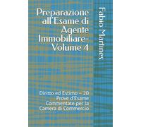 Preparazione all’Esame di Agente Immobiliare-Volume 4: Diritto ed Estimo - 20 Prove d’Esame Commentate per la Camera di Commercio (Collana Professionale per l'Esame di Agente Immobiliare)