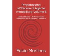 Preparazione all’Esame di Agente Immobiliare-Volume 8: Diritto ed Estimo - 20 Prove d’Esame Commentate per la Camera di Commercio (Collana Professionale per l'Esame di Agente Immobiliare)