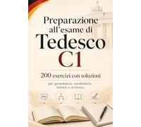 Preparazione all’esame di Tedesco C1 200 esercizi con soluzioni per grammatica, vocabolario, lettura e scrittura: Allenamento mirato per studenti avanzati di tedesco