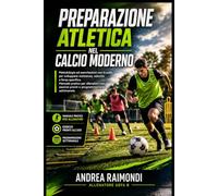 Preparazione atletica nel calcio moderno.: Metodologie ed esercitazioni con la palla per sviluppare resistenza, velocità e forza specifica. Manuale pratico per allenatori con esercizi pronti
