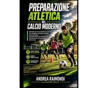 Preparazione atletica nel calcio moderno.: Metodologie ed esercitazioni con la palla per sviluppare resistenza, velocità e forza specifica. Manuale pratico per allenatori con esercizi pronti