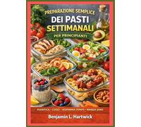 Preparazione semplice dei pasti settimanali per principianti: Come pianificare la settimana, scegliere ingredienti intelligenti, cucinare in modo ... per la cucina casalinga di tutti i giorni.