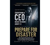 Prepare For Disaster: Why Preparing Before Disaster Strikes Can Be the Difference Between Recovery and an Event That Makes Your Company Extinct (Everything A CEO Needs To Know About I.T.)