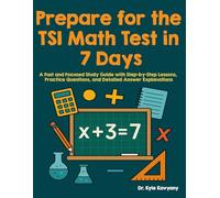 Prepare for the TSI Math Test in 7 Days: A Fast and Focused Study Guide with Step-by-Step Lessons, Practice Questions, and Detailed Answer Explanations