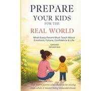 Prepare Your Kids for the Real World: What Every Parent Must Teach About Emotions, Failure, Confidence & Life