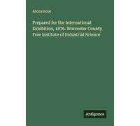 Prepared for the International Exhibition, 1876. Worcester County Free Institute of Industrial Science
