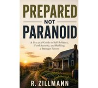 Prepared Not Paranoid: A Practical Guide to Self-Reliance, Food Security, and Building a Stronger Future