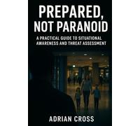 Prepared, Not Paranoid: A Practical Guide to Situational Awareness and Threat Assessment