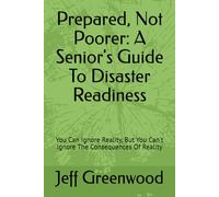 Prepared, Not Poorer: A Senior's Guide To Disaster Readiness: You Can Ignore Reality, But You Can't Ignore The Consequences Of Reality