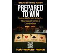 Prepared to Win: Consistent Sales Success for Territory Pros Without Guesswork, Gimmicks, or Commission Breath