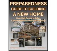 Preparedness Guide To Building A New Home: From Safe Rooms to Solar: A Practical Guide of Off-grid Concepts