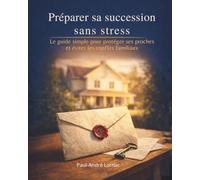 Préparer sa succession sans stress: Le guide simple pour protéger ses proches et éviter les conflits familiaux