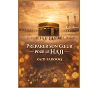 PRÉPARER SON CŒUR POUR LE HAJJ: Un guide pour une préparation sincère, la maîtrise des rituels et une expérience de pèlerinage transformatrice