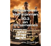 Préparer un Half Ironman 70.3 en 20 semaines: Le plan d'entraînement du triathlète qui travaille et a une vie de famille