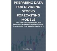 Preparing Data for Dividend Stock Forecasting Models: Data Collection, Preprocessing, and Exploratory Analysis for Time Series Forecasting in R ... Approach in R with an Investment Strategy)