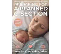 Preparing for a Planned C-Section: A Step-by-Step Hospital Preparation Guide with Practical Strategies, 30+ Checklists, and Relaxing Activities to Reduce Anxiety and Feel Fully Ready