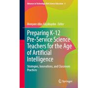 Preparing K-12 Pre-Service Science Teachers for the Age of Artificial Intelligence: Strategies, Innovations, and Classroom Practices: 4 (Advances in Technology-Rich Science Education, 4)