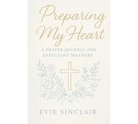 Preparing My Heart: A Prayer Journal for Expectant Mothers: 40 Weeks of Weekly Scripture, Faith-Based Prompts, Guided Prayers, Reflection Questions, & Devotional Notebook for Spiritual Growth