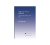 Preparing Tactical Problems.: Department of Military Art, the Army Ser. Vice Schools.